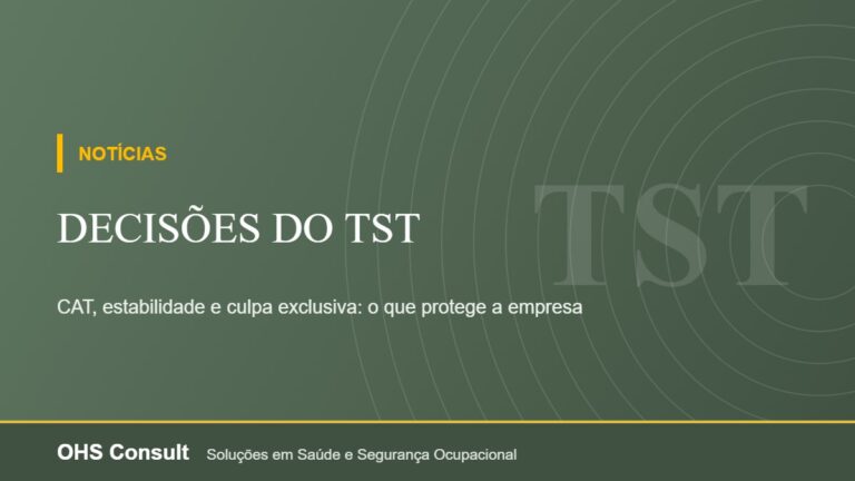 Decisões do TST – CAT, estabilidade e culpa exclusiva: o que protege a empresa